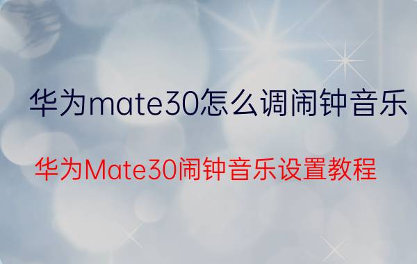 华为mate30怎么调闹钟音乐 华为Mate30闹钟音乐设置教程